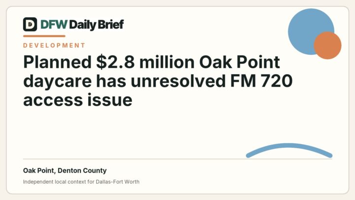 DFW Daily Brief card for Planned $2.8 million Oak Point daycare has unresolved FM 720 access issue